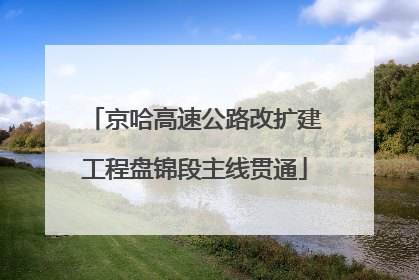 京哈高速公路改扩建工程盘锦段主线贯通
