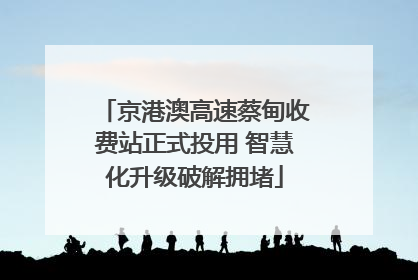 京港澳高速蔡甸收费站正式投用 智慧化升级破解拥堵