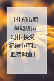 什邡市原三级调研员冯伟 接受纪律审查和监察调查