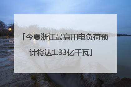 今夏浙江最高用电负荷预计将达1.33亿千瓦
