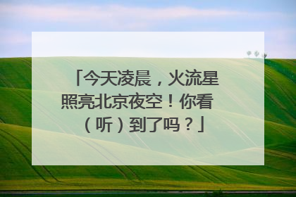 今天凌晨，火流星照亮北京夜空！你看（听）到了吗？