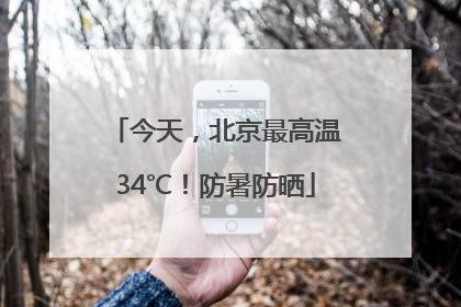 今天，北京最高温34℃！防暑防晒
