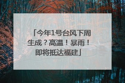 今年1号台风下周生成？高温！暴雨！即将抵达福建