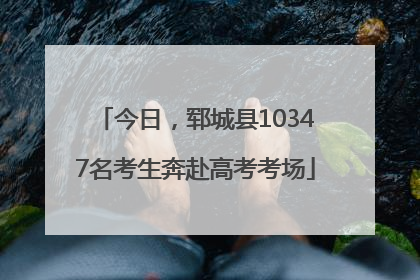 今日，郓城县10347名考生奔赴高考考场