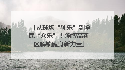 从球场“独乐”到全民“众乐”！淄博高新区解锁健身新力量