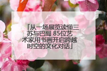 从一场展览读懂三苏与巴蜀 85位艺术家用书画开启跨越时空的文化对话