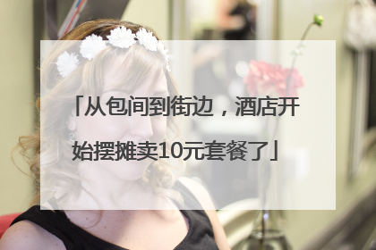 从包间到街边，酒店开始摆摊卖10元套餐了