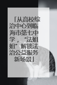 从高校综治中心到临海市第七中学，“法姐姐”解锁法治公益服务新场景