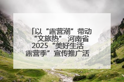以“露营潮”带动“文旅热” 河南省2025“美好生活露营季”宣传推广活动在平舆县启动
