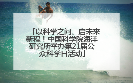 以科学之问、启未来新程！中国科学院海洋研究所举办第21届公众科学日活动