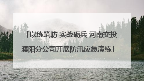 以练筑防 实战砺兵 河南交投濮阳分公司开展防汛应急演练