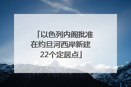 以色列内阁批准在约旦河西岸新建22个定居点