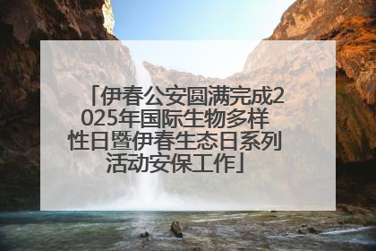 伊春公安圆满完成2025年国际生物多样性日暨伊春生态日系列活动安保工作