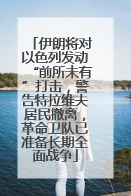 伊朗将对以色列发动“前所未有”打击，警告特拉维夫居民撤离，革命卫队已准备长期全面战争