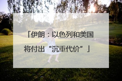 伊朗：以色列和美国将付出“沉重代价”