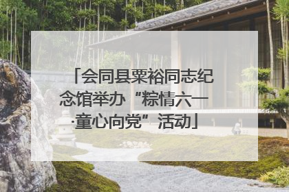 会同县粟裕同志纪念馆举办“粽情六一·童心向党”活动