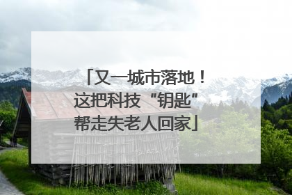 又一城市落地！这把科技“钥匙”帮走失老人回家