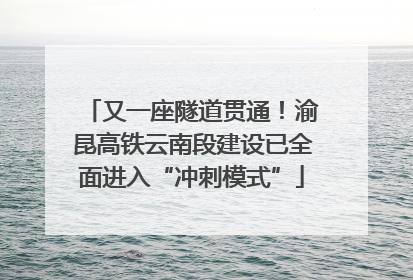 又一座隧道贯通！渝昆高铁云南段建设已全面进入“冲刺模式”