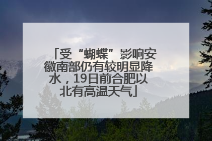 受“蝴蝶”影响安徽南部仍有较明显降水，19日前合肥以北有高温天气