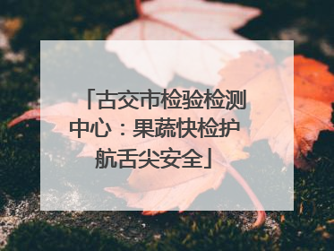 古交市检验检测中心：果蔬快检护航舌尖安全