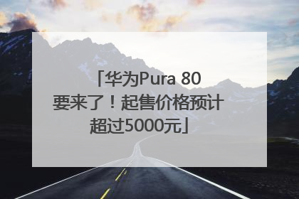 华为Pura 80要来了！起售价格预计超过5000元