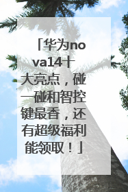 华为nova14十大亮点，碰一碰和智控键最香，还有超级福利能领取！