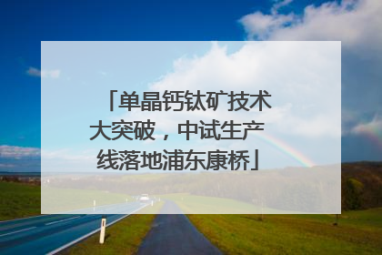 单晶钙钛矿技术大突破，中试生产线落地浦东康桥