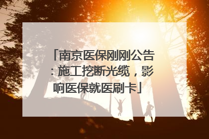 南京医保刚刚公告：施工挖断光缆，影响医保就医刷卡