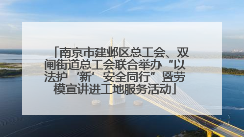 南京市建邺区总工会、双闸街道总工会联合举办“以法护‘新’安全同行”暨劳模宣讲进工地服务活动