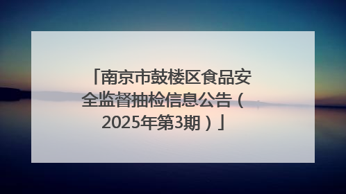 南京市鼓楼区食品安全监督抽检信息公告（2025年第3期）