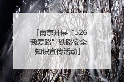 南京开展“526 我爱路”铁路安全知识宣传活动
