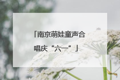 南京萌娃童声合唱庆“六一”