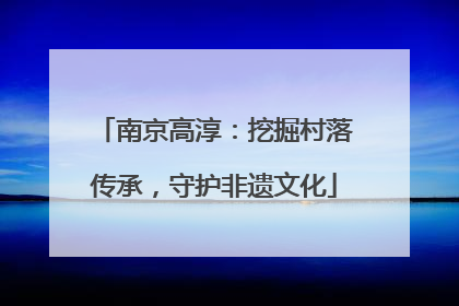 南京高淳：挖掘村落传承，守护非遗文化