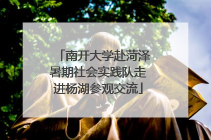 南开大学赴菏泽暑期社会实践队走进杨湖参观交流