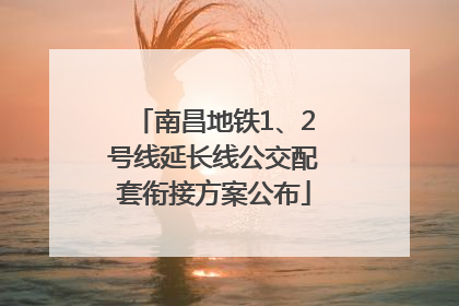 南昌地铁1、2号线延长线公交配套衔接方案公布