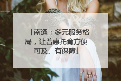 南通：多元服务格局，让普惠托育方便可及、有保障