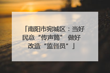 南阳市宛城区：当好民意“传声筒” 做好改造“监督员”