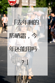 去年剩的防晒霜，今年还能用吗？