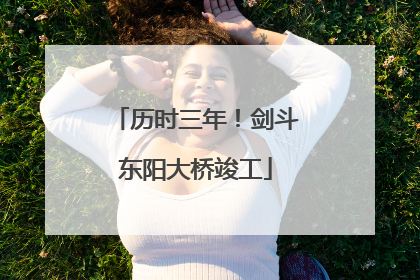 历时三年！剑斗东阳大桥竣工