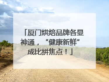 厦门烘焙品牌各显神通，“健康新鲜”成比拼焦点！