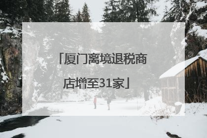厦门离境退税商店增至31家