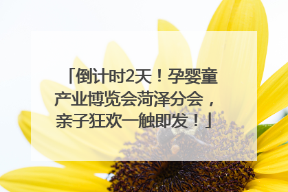 倒计时2天！孕婴童产业博览会菏泽分会，亲子狂欢一触即发！