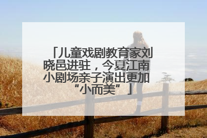 儿童戏剧教育家刘晓邑进驻，今夏江南小剧场亲子演出更加“小而美”