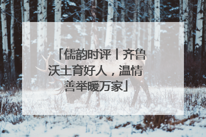 儒韵时评丨齐鲁沃土育好人，温情善举暖万家