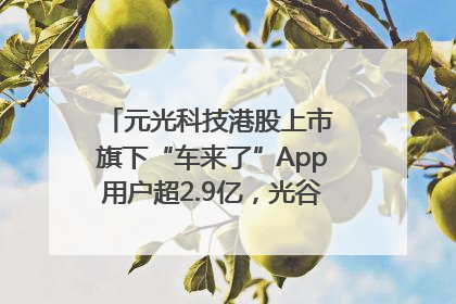 元光科技港股上市 旗下“车来了”App用户超2.9亿，光谷上市公司增至69家
