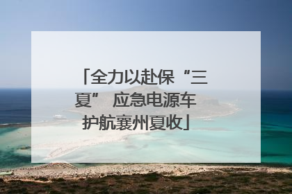 全力以赴保“三夏” 应急电源车护航襄州夏收