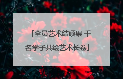 全员艺术结硕果 千名学子共绘艺术长卷