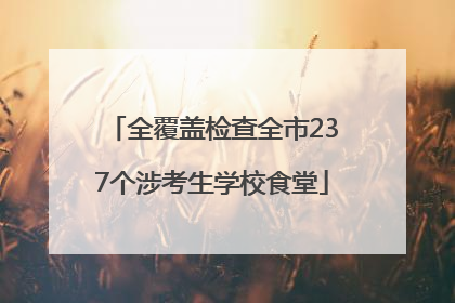 全覆盖检查全市237个涉考生学校食堂