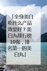 全身美白吃什么产品效果好？美白丸排行榜10强，排名第一的美白丸