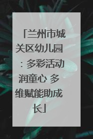 兰州市城关区幼儿园：多彩活动润童心 多维赋能助成长